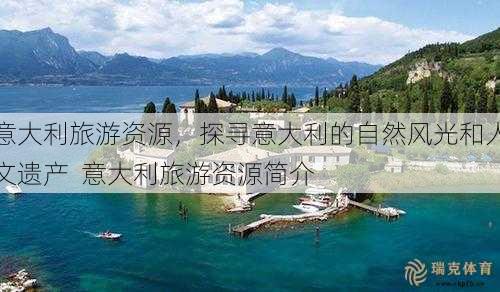 意大利旅游资源，探寻意大利的自然风光和人文遗产  意大利旅游资源简介