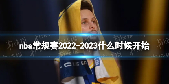 nba常规赛2022-2023什么时候开始 nba常规赛开始时间2022