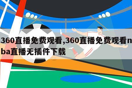 360直播免费观看,360直播免费观看nba直播无插件下载