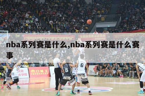 nba系列赛是什么,nba系列赛是什么赛事