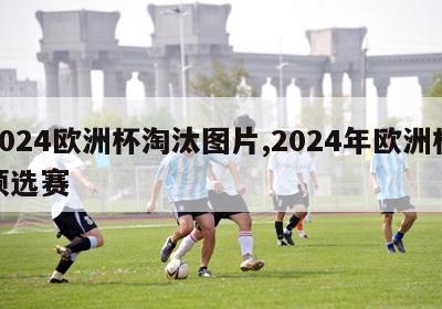 2024欧洲杯淘汰图片,2024年欧洲杯预选赛