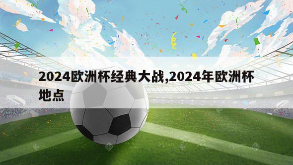 2024欧洲杯经典大战,2024年欧洲杯地点