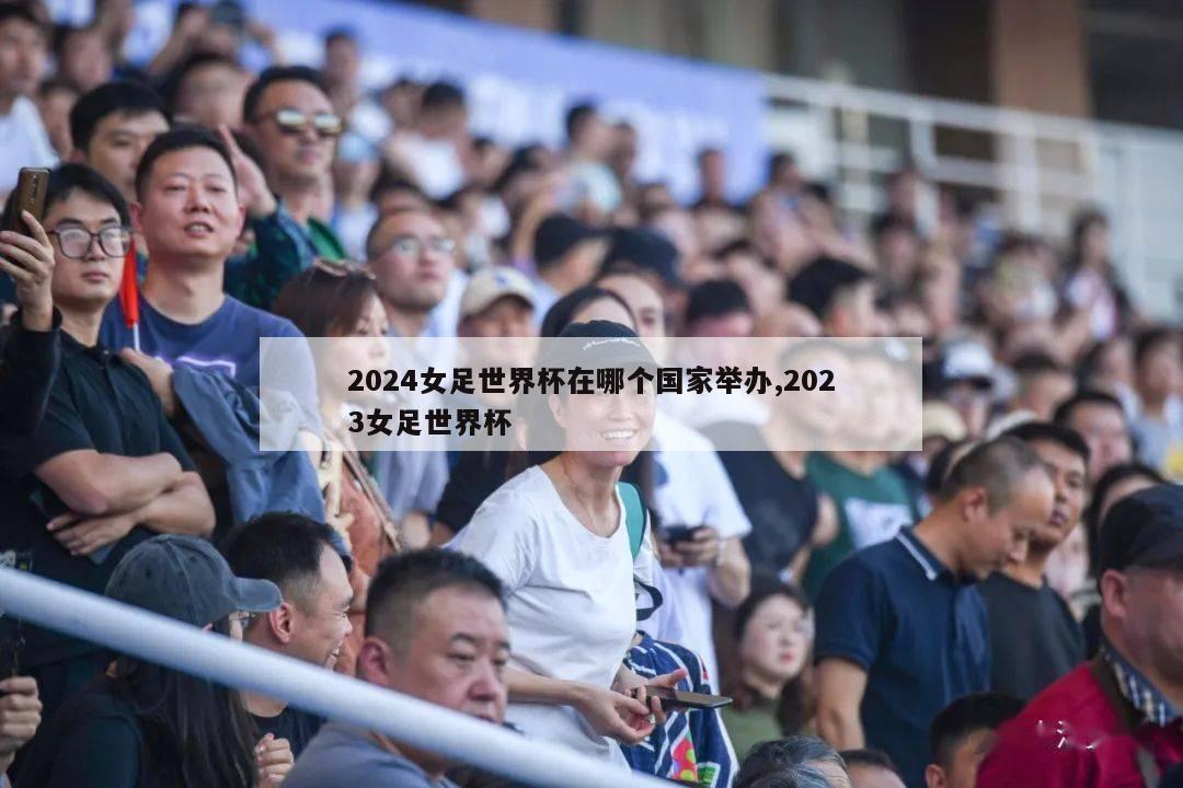 2024女足世界杯在哪个国家举办,2023女足世界杯