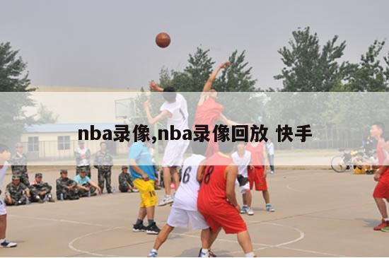 nba录像,nba录像回放 快手