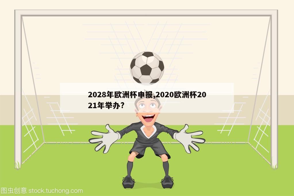 2028年欧洲杯申报,2020欧洲杯2021年举办?