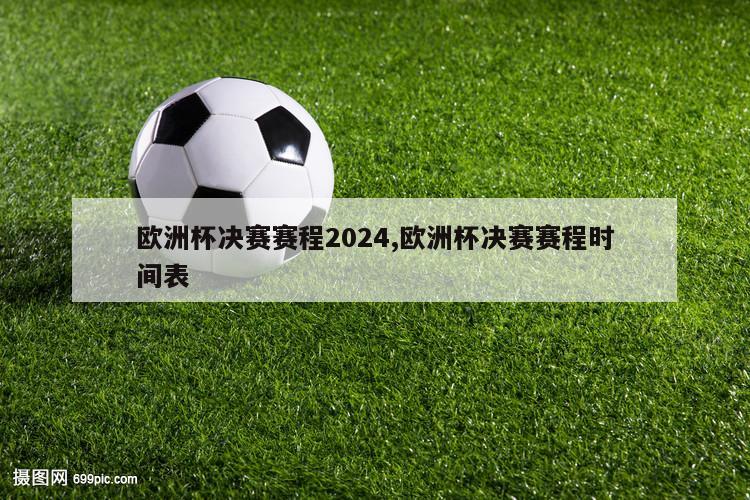 欧洲杯决赛赛程2024,欧洲杯决赛赛程时间表